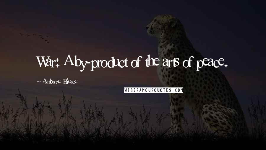 Ambrose Bierce Quotes: War: A by-product of the arts of peace.