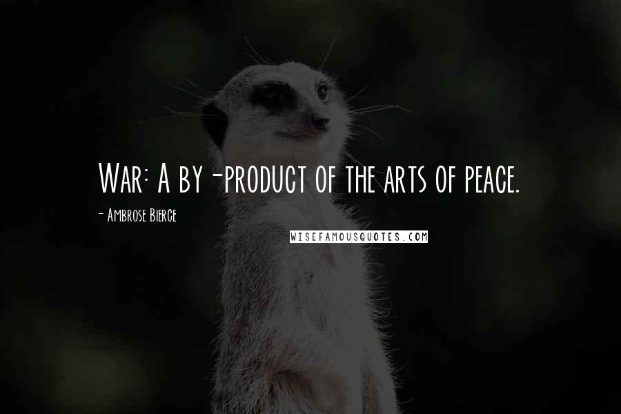 Ambrose Bierce Quotes: War: A by-product of the arts of peace.