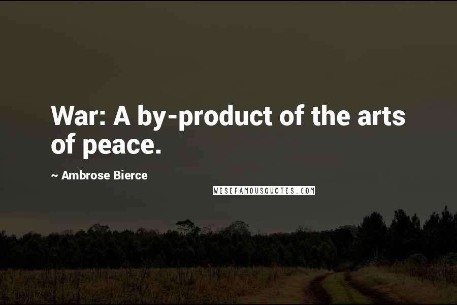 Ambrose Bierce Quotes: War: A by-product of the arts of peace.