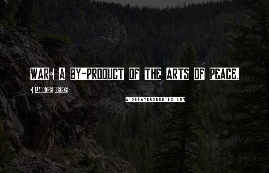 Ambrose Bierce Quotes: War: A by-product of the arts of peace.