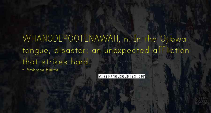 Ambrose Bierce Quotes: WHANGDEPOOTENAWAH, n. In the Ojibwa tongue, disaster; an unexpected affliction that strikes hard.