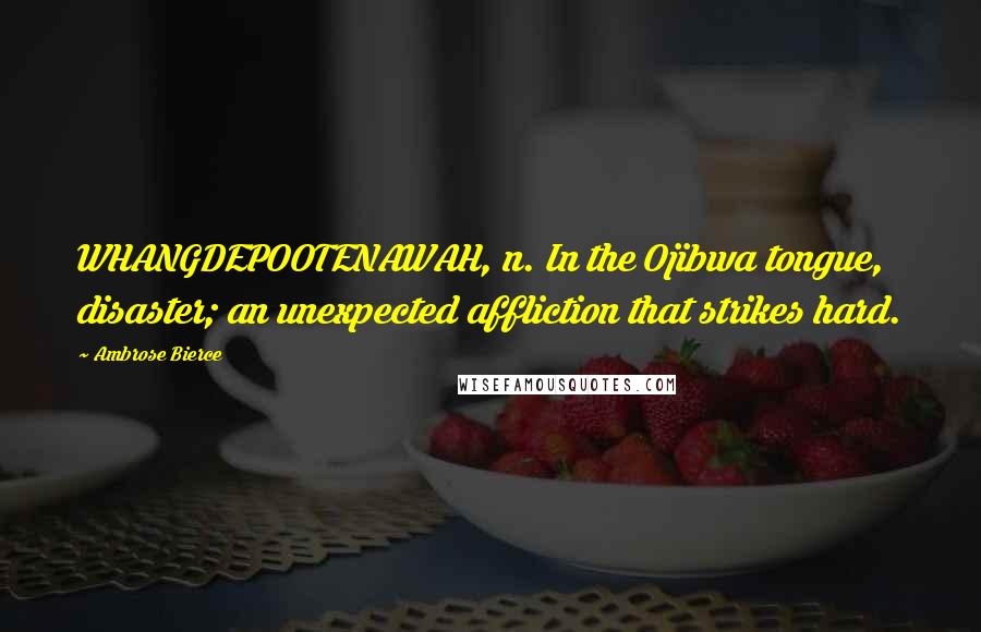 Ambrose Bierce Quotes: WHANGDEPOOTENAWAH, n. In the Ojibwa tongue, disaster; an unexpected affliction that strikes hard.