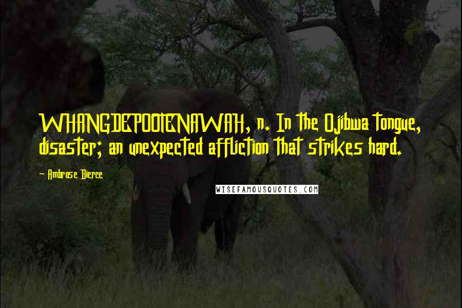 Ambrose Bierce Quotes: WHANGDEPOOTENAWAH, n. In the Ojibwa tongue, disaster; an unexpected affliction that strikes hard.