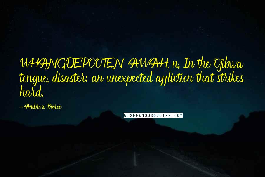 Ambrose Bierce Quotes: WHANGDEPOOTENAWAH, n. In the Ojibwa tongue, disaster; an unexpected affliction that strikes hard.