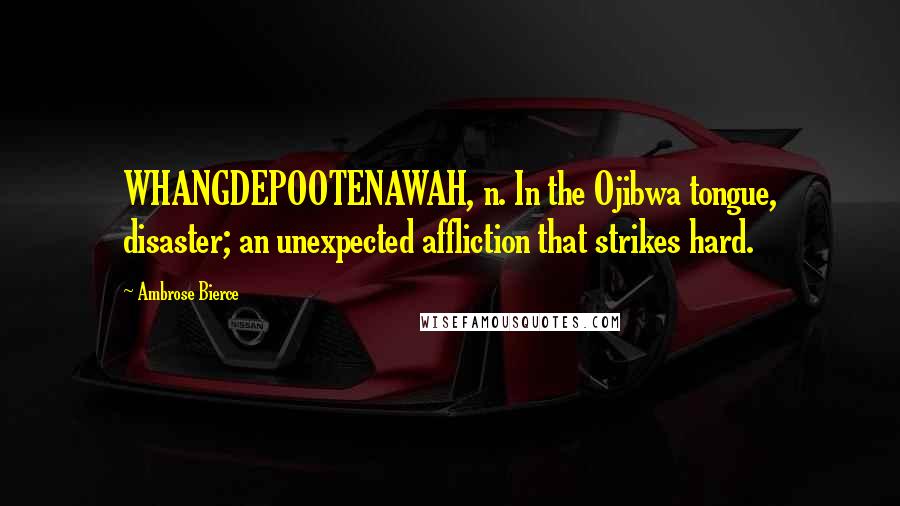 Ambrose Bierce Quotes: WHANGDEPOOTENAWAH, n. In the Ojibwa tongue, disaster; an unexpected affliction that strikes hard.