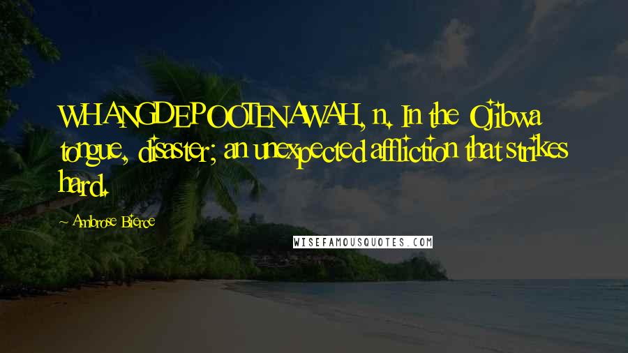 Ambrose Bierce Quotes: WHANGDEPOOTENAWAH, n. In the Ojibwa tongue, disaster; an unexpected affliction that strikes hard.