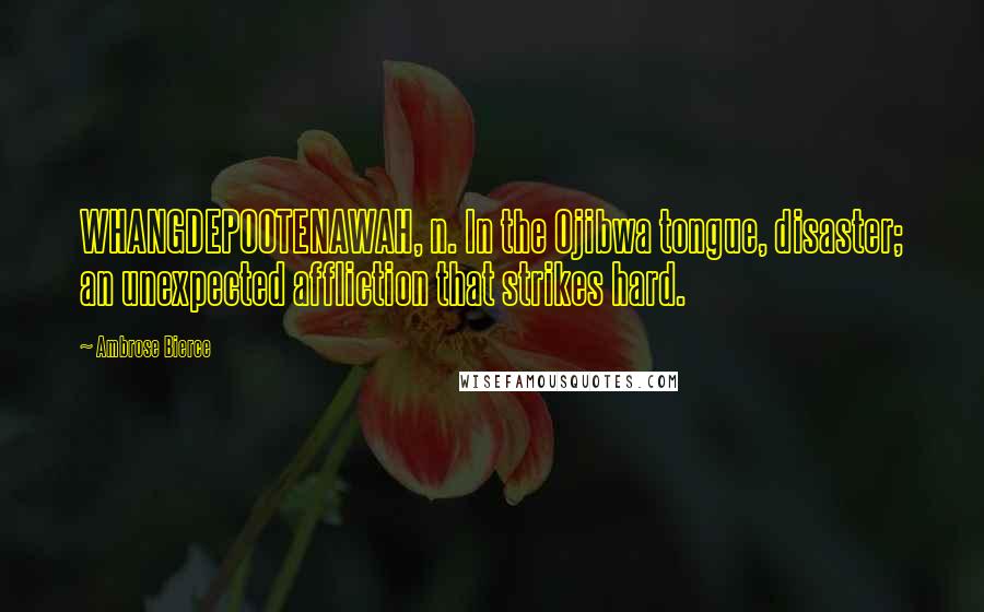 Ambrose Bierce Quotes: WHANGDEPOOTENAWAH, n. In the Ojibwa tongue, disaster; an unexpected affliction that strikes hard.