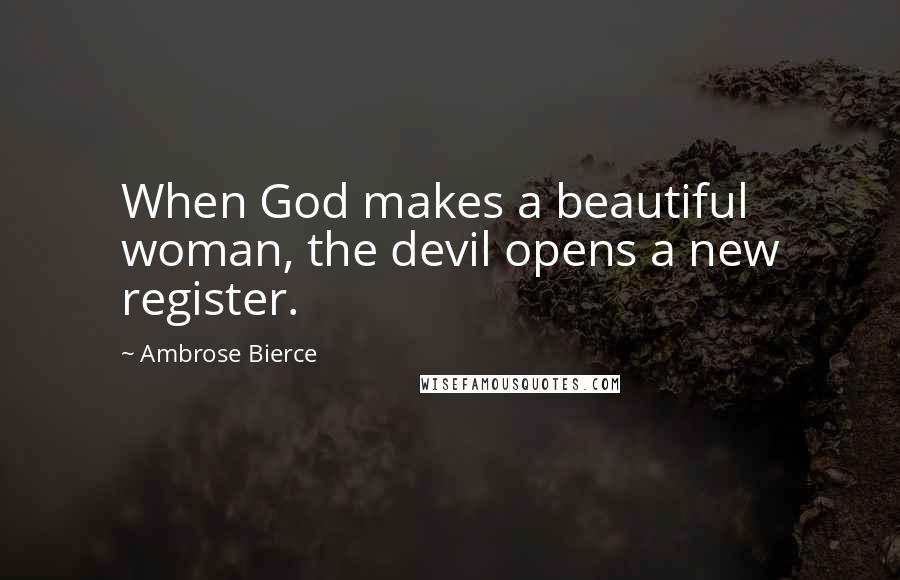 Ambrose Bierce Quotes: When God makes a beautiful woman, the devil opens a new register.