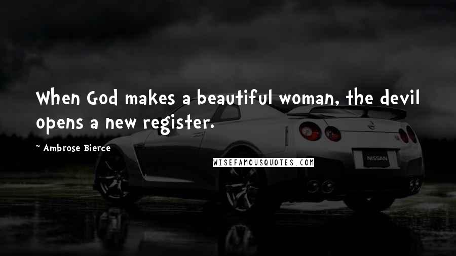 Ambrose Bierce Quotes: When God makes a beautiful woman, the devil opens a new register.