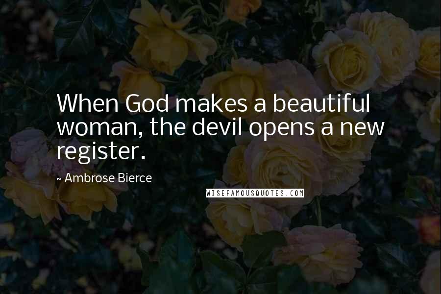 Ambrose Bierce Quotes: When God makes a beautiful woman, the devil opens a new register.