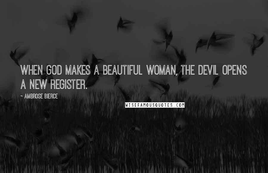 Ambrose Bierce Quotes: When God makes a beautiful woman, the devil opens a new register.