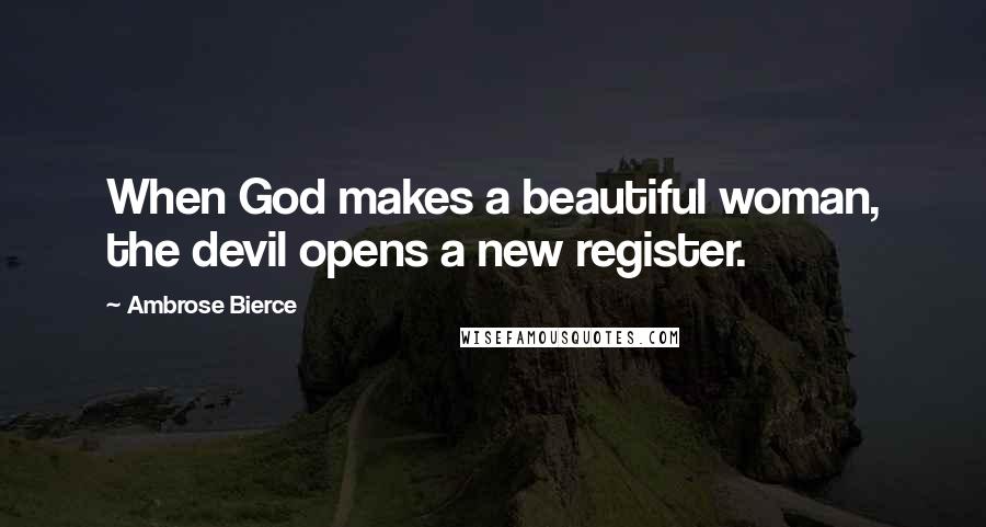Ambrose Bierce Quotes: When God makes a beautiful woman, the devil opens a new register.