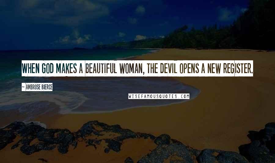 Ambrose Bierce Quotes: When God makes a beautiful woman, the devil opens a new register.