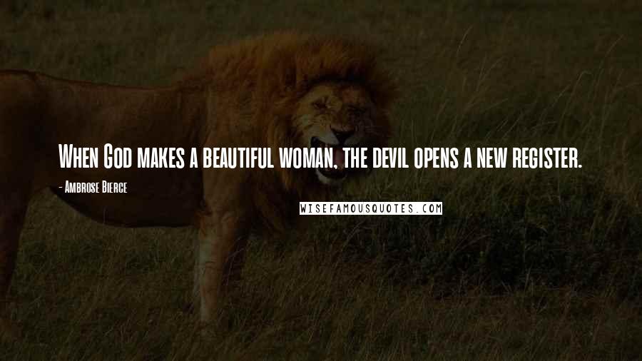 Ambrose Bierce Quotes: When God makes a beautiful woman, the devil opens a new register.