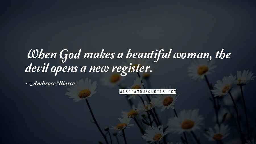 Ambrose Bierce Quotes: When God makes a beautiful woman, the devil opens a new register.