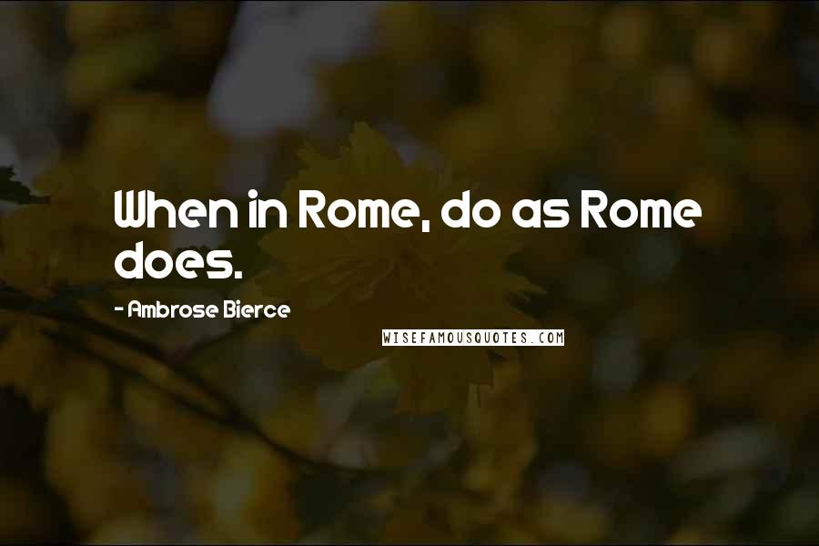 Ambrose Bierce Quotes: When in Rome, do as Rome does.