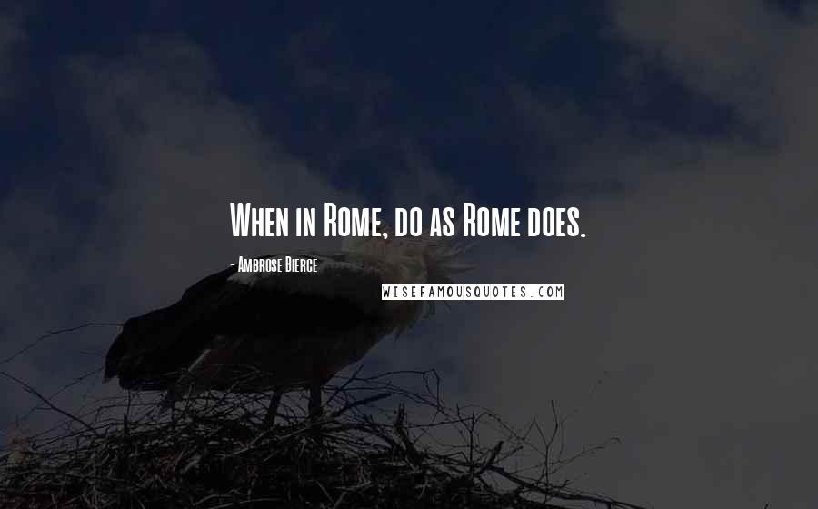 Ambrose Bierce Quotes: When in Rome, do as Rome does.