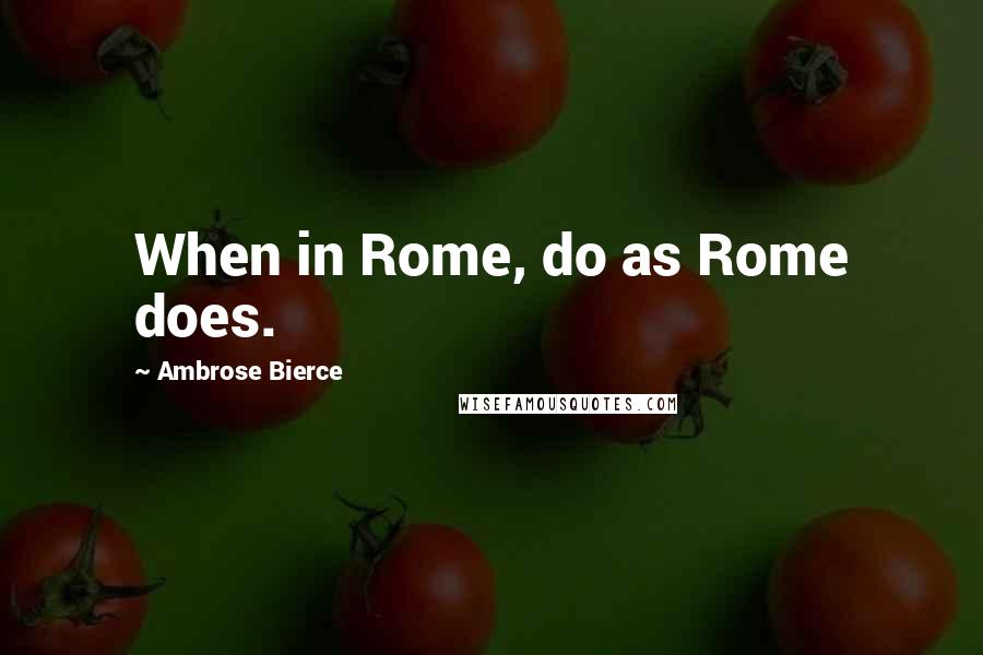 Ambrose Bierce Quotes: When in Rome, do as Rome does.