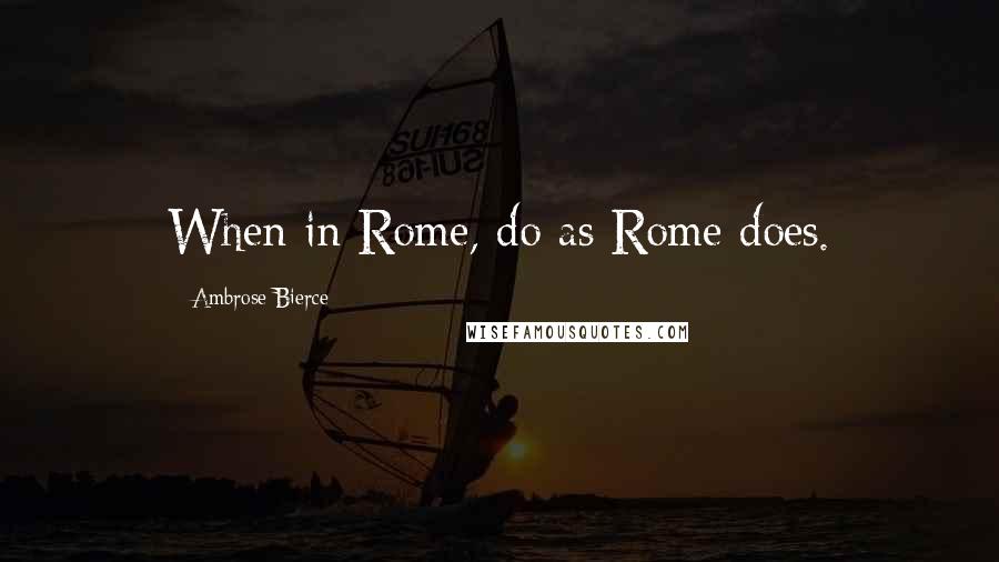 Ambrose Bierce Quotes: When in Rome, do as Rome does.