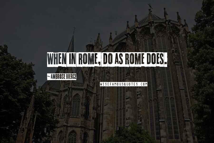 Ambrose Bierce Quotes: When in Rome, do as Rome does.