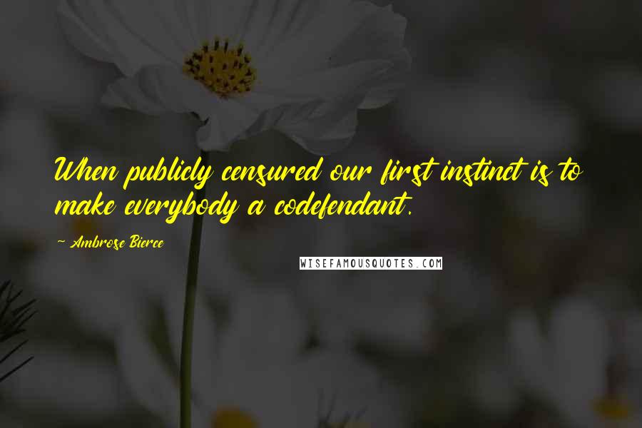 Ambrose Bierce Quotes: When publicly censured our first instinct is to make everybody a codefendant.