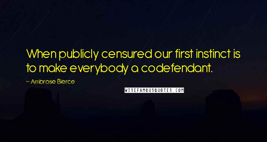 Ambrose Bierce Quotes: When publicly censured our first instinct is to make everybody a codefendant.