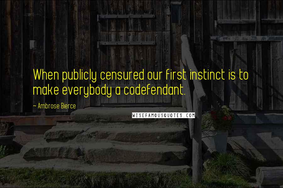 Ambrose Bierce Quotes: When publicly censured our first instinct is to make everybody a codefendant.