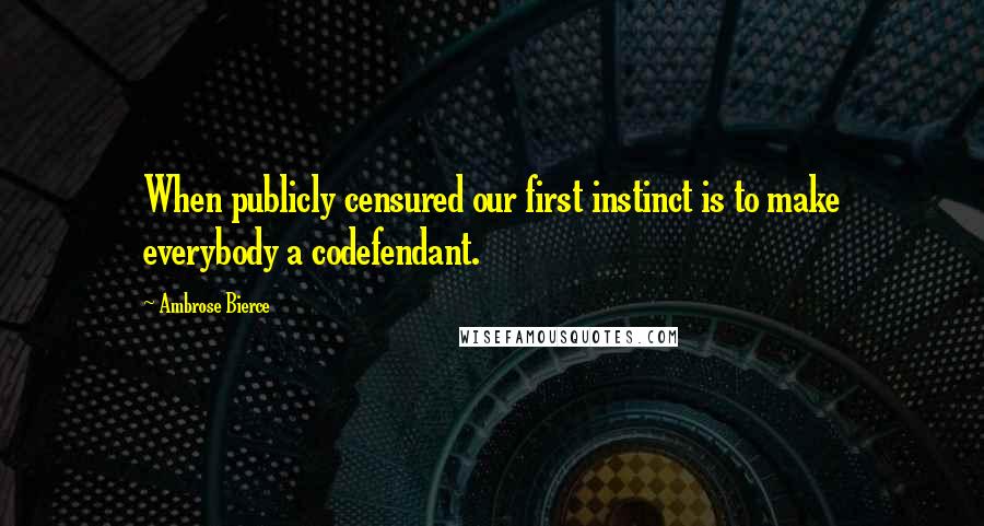 Ambrose Bierce Quotes: When publicly censured our first instinct is to make everybody a codefendant.