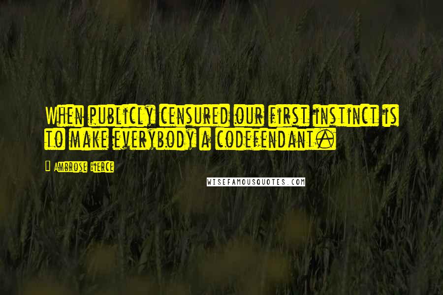 Ambrose Bierce Quotes: When publicly censured our first instinct is to make everybody a codefendant.