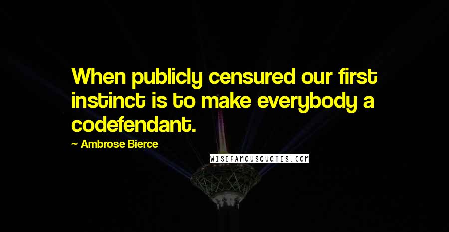 Ambrose Bierce Quotes: When publicly censured our first instinct is to make everybody a codefendant.