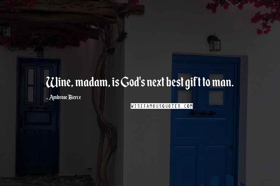 Ambrose Bierce Quotes: Wine, madam, is God's next best gift to man.