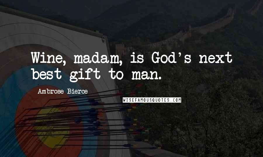 Ambrose Bierce Quotes: Wine, madam, is God's next best gift to man.