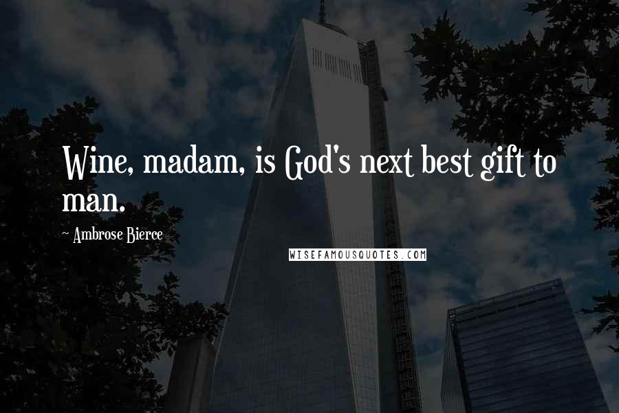 Ambrose Bierce Quotes: Wine, madam, is God's next best gift to man.