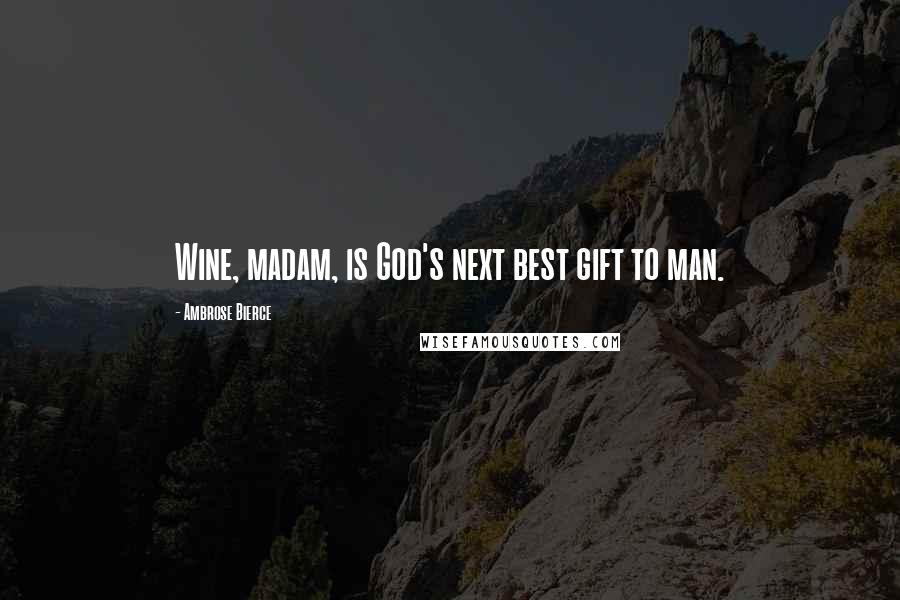 Ambrose Bierce Quotes: Wine, madam, is God's next best gift to man.