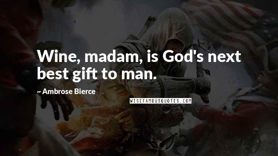 Ambrose Bierce Quotes: Wine, madam, is God's next best gift to man.