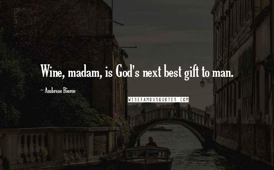 Ambrose Bierce Quotes: Wine, madam, is God's next best gift to man.