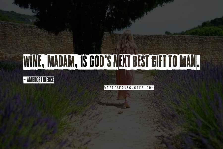 Ambrose Bierce Quotes: Wine, madam, is God's next best gift to man.