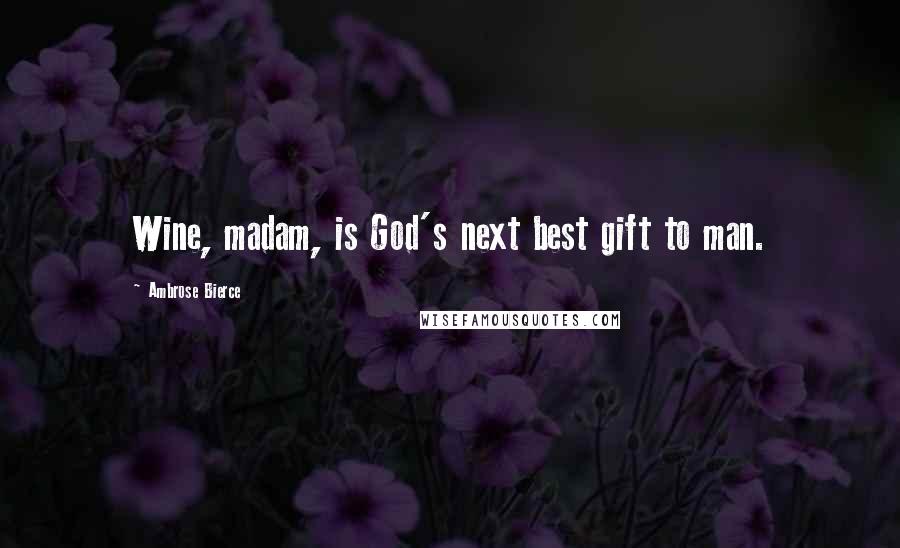 Ambrose Bierce Quotes: Wine, madam, is God's next best gift to man.