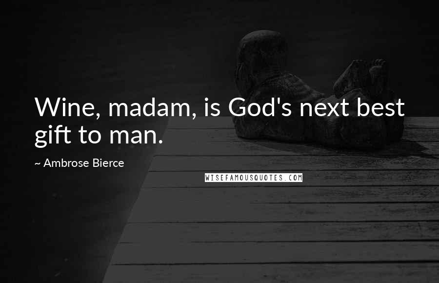 Ambrose Bierce Quotes: Wine, madam, is God's next best gift to man.