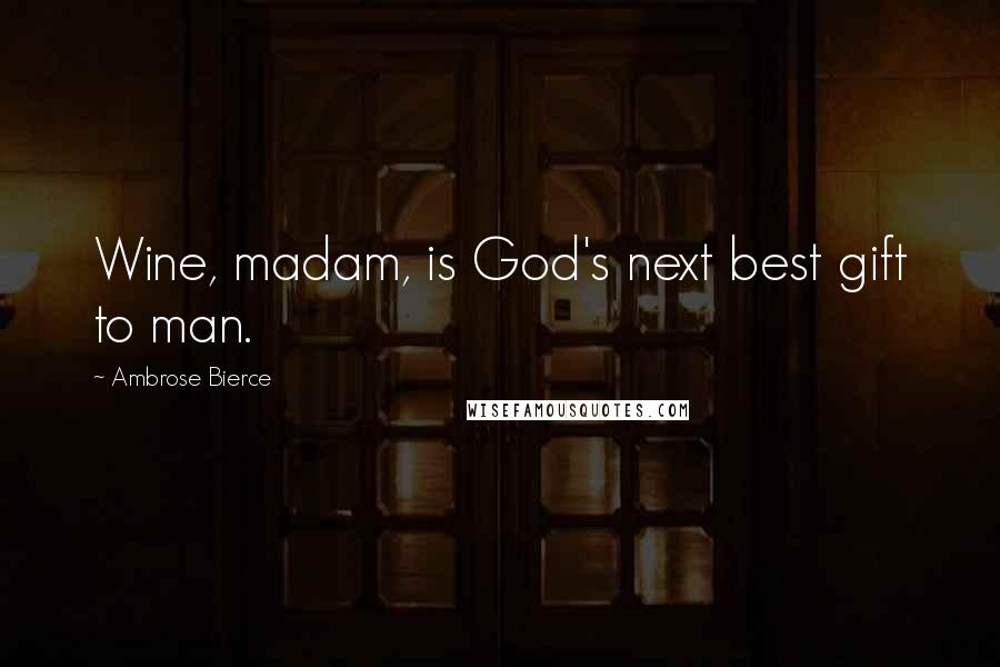 Ambrose Bierce Quotes: Wine, madam, is God's next best gift to man.