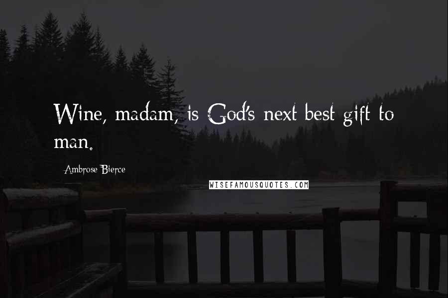 Ambrose Bierce Quotes: Wine, madam, is God's next best gift to man.