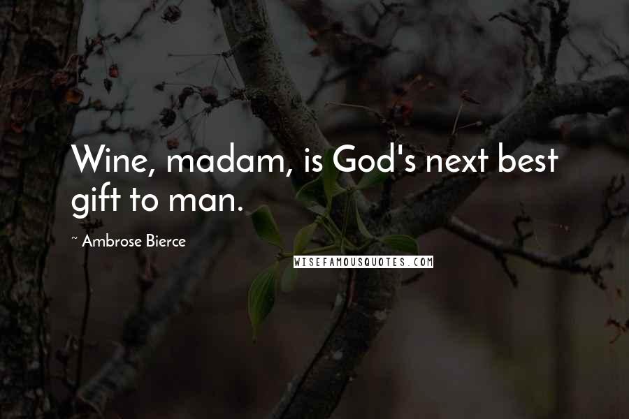 Ambrose Bierce Quotes: Wine, madam, is God's next best gift to man.