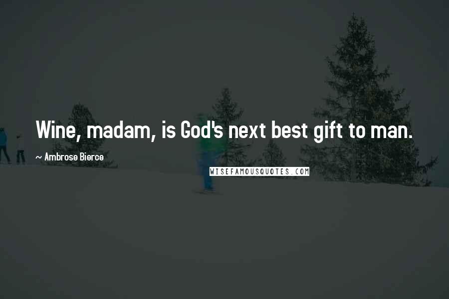 Ambrose Bierce Quotes: Wine, madam, is God's next best gift to man.