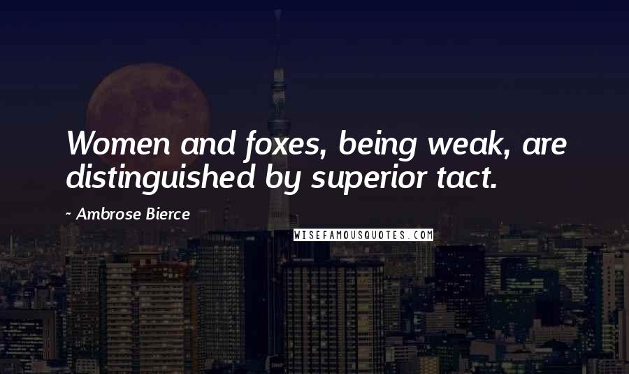 Ambrose Bierce Quotes: Women and foxes, being weak, are distinguished by superior tact.