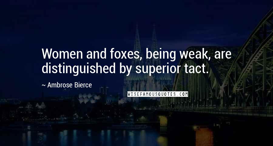 Ambrose Bierce Quotes: Women and foxes, being weak, are distinguished by superior tact.