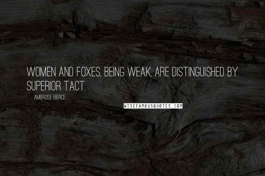 Ambrose Bierce Quotes: Women and foxes, being weak, are distinguished by superior tact.