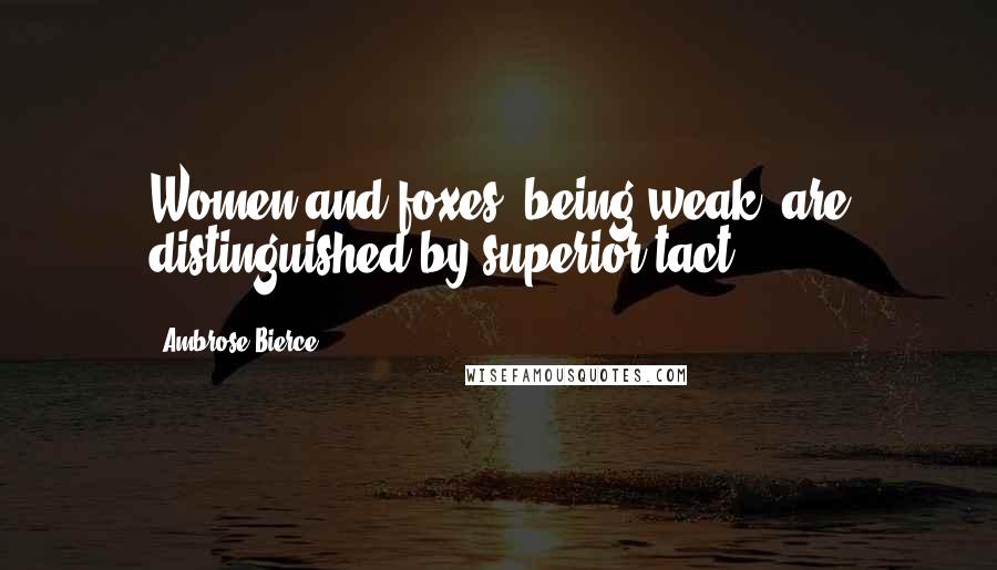 Ambrose Bierce Quotes: Women and foxes, being weak, are distinguished by superior tact.
