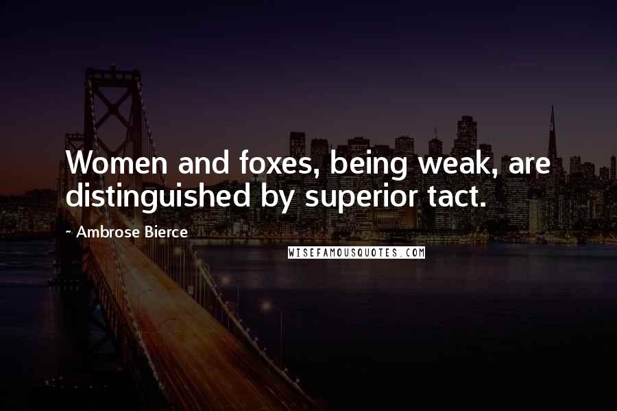 Ambrose Bierce Quotes: Women and foxes, being weak, are distinguished by superior tact.