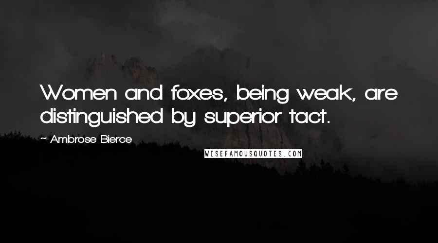 Ambrose Bierce Quotes: Women and foxes, being weak, are distinguished by superior tact.