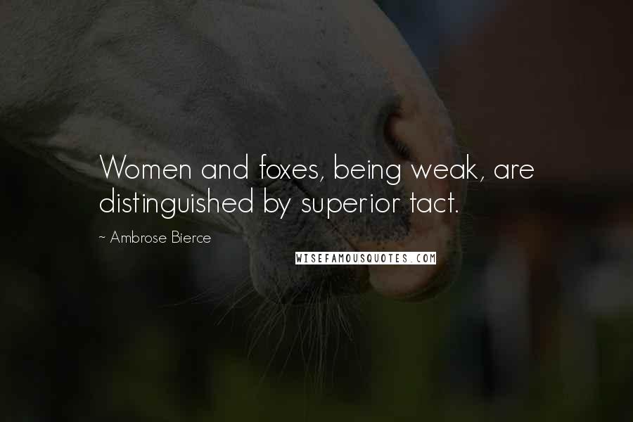 Ambrose Bierce Quotes: Women and foxes, being weak, are distinguished by superior tact.